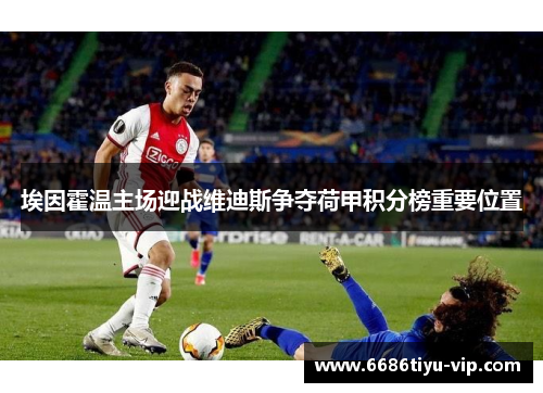 埃因霍温主场迎战维迪斯争夺荷甲积分榜重要位置
