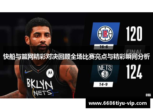 快船与篮网精彩对决回顾全场比赛亮点与精彩瞬间分析