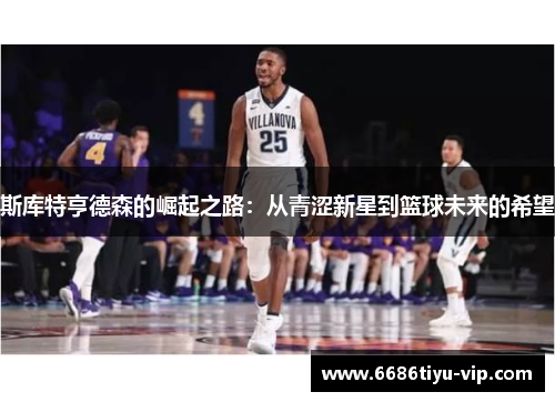 斯库特亨德森的崛起之路：从青涩新星到篮球未来的希望