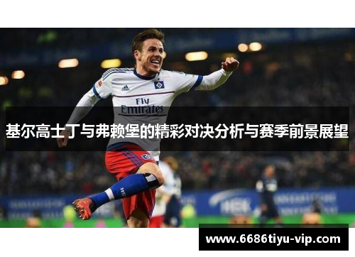 基尔高士丁与弗赖堡的精彩对决分析与赛季前景展望