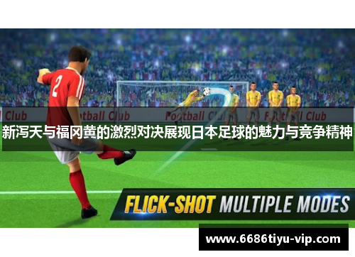 新泻天与福冈黄的激烈对决展现日本足球的魅力与竞争精神