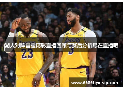 湖人对阵雷霆精彩直播回顾与赛后分析尽在直播吧