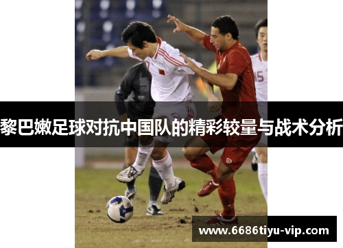 黎巴嫩足球对抗中国队的精彩较量与战术分析