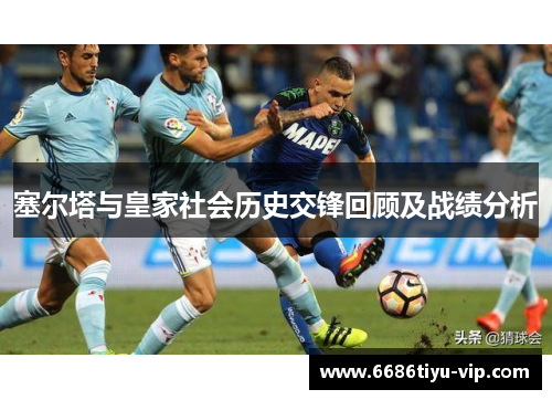 塞尔塔与皇家社会历史交锋回顾及战绩分析